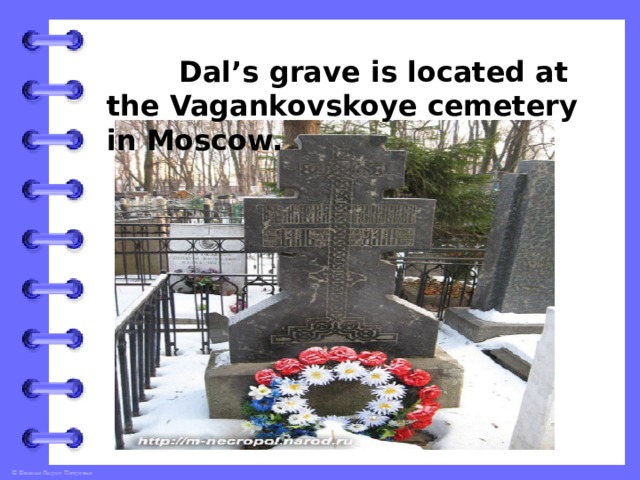  Dal’s grave is located at the Vagankovskoye cemetery in Moscow. 