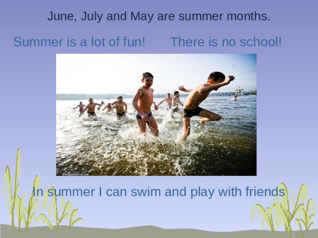 June, July and May are summer months. Summer is a lot of fun! There is no school! In summer I can swim and play with friends 