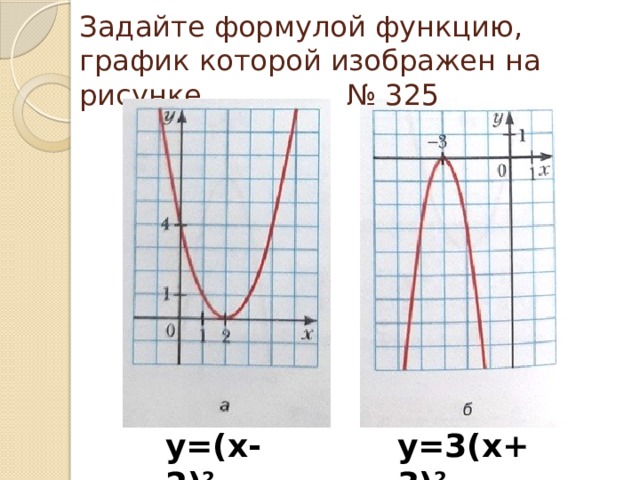 Задайте формулой функцию, график которой изображен на рисунке № 325 у=(х-2) 2 у=3(х+3) 2 