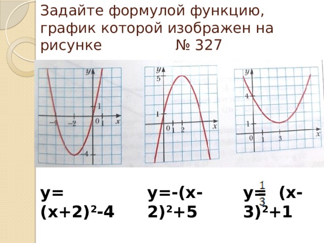 Задайте формулой функцию, график которой изображен на рисунке № 327 у= (х+2) 2 -4  у=-(х-2) 2 +5  у= (х-3) 2 +1  
