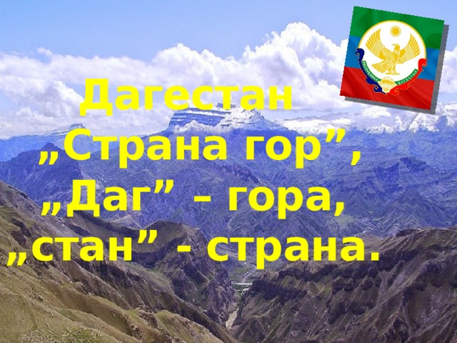 Дагестан  „Страна гор”,  „Даг” – гора,  „стан” - страна.    