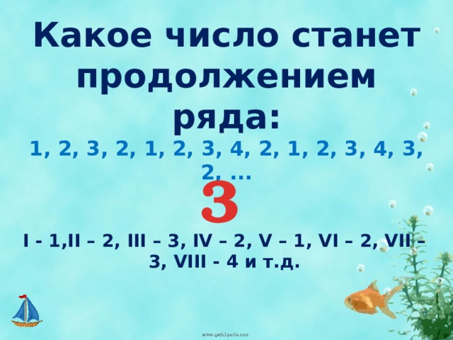 Какое число станет продолжением ряда: 1, 2, 3, 2, 1, 2, 3, 4, 2, 1, 2, 3, 4, 3, 2, ... 3 I - 1,II – 2, III – 3, IV – 2, V – 1, VI – 2, VII – 3, VIII - 4 и т.д. 