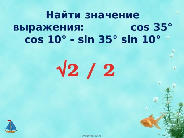 Найти значение выражения: cos 35° cos 10° - sin 35° sin 10° √ 2 / 2 