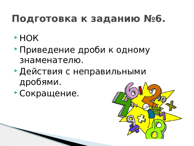 Подготовка к заданию №6. НОК Приведение дроби к одному знаменателю. Действия с неправильными дробями. Сокращение. 