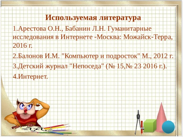 Используемая литература Арестова О.Н., Бабанин Л.Н. Гуманитарные исследования в Интернете -Москва: Можайск-Терра, 2016 г. Балонов И.М. 