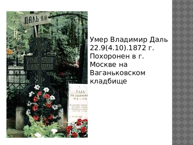 Умер Владимир Даль 22.9(4.10).1872 г. Похоронен в г. Москве на Ваганьковском кладбище 