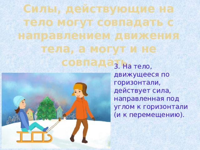 Силы, действующие на тело могут совпадать с направлением движения тела, а могут и не совпадать. 3. На тело, движущееся по горизонтали, действует сила, направленная под углом к горизонтали (и к перемещению). 