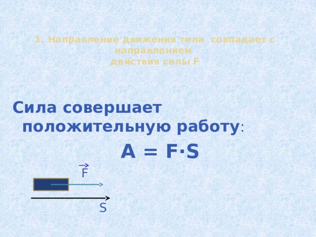 1. Направление движения тела совпадает с направлением  действия силы F  Сила совершает положительную работу : A = F∙S F S 13 