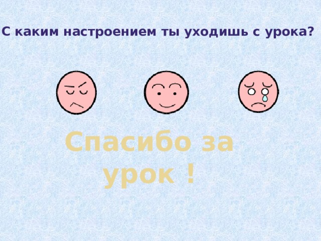 С каким настроением ты уходишь с урока? Спасибо за урок !   