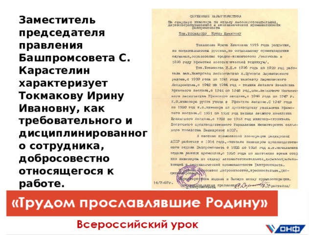 Заместитель председателя правления Башпромсовета С. Карастелин характеризует Токмакову Ирину Ивановну, как требовательного и дисциплинированного сотрудника, добросовестно относящегося к работе.  