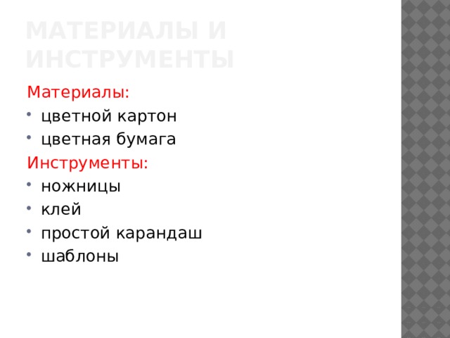 Материалы и инструменты Материалы: цветной картон цветная бумага Инструменты: ножницы клей простой карандаш шаблоны