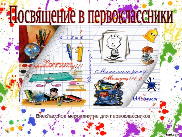  У каждого в жизни Единственный раз  Бывает свой первый, Свой памятный класс!     Внеклассное мероприятие для первоклассников 