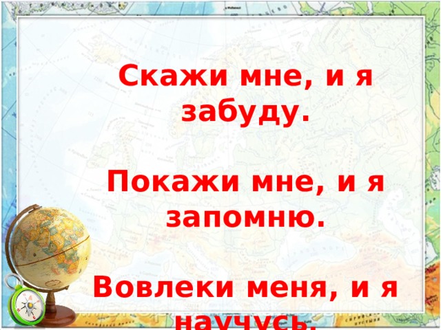 Скажи мне, и я забуду.  Покажи мне, и я запомню.  Вовлеки меня, и я научусь . 