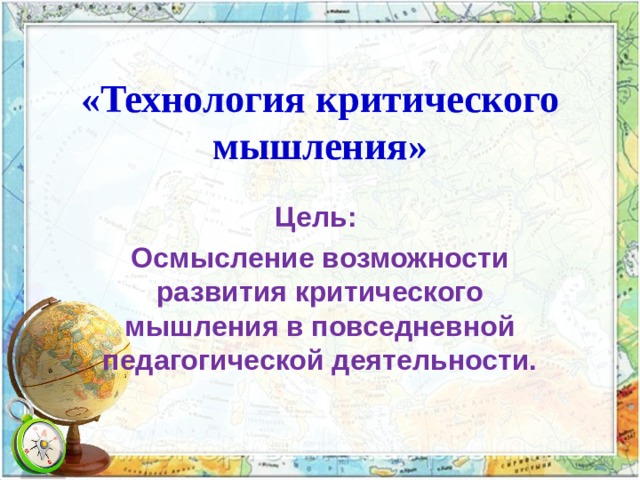 «Технология критического мышления» Цель: Осмысление возможности развития критического мышления в повседневной педагогической деятельности.  