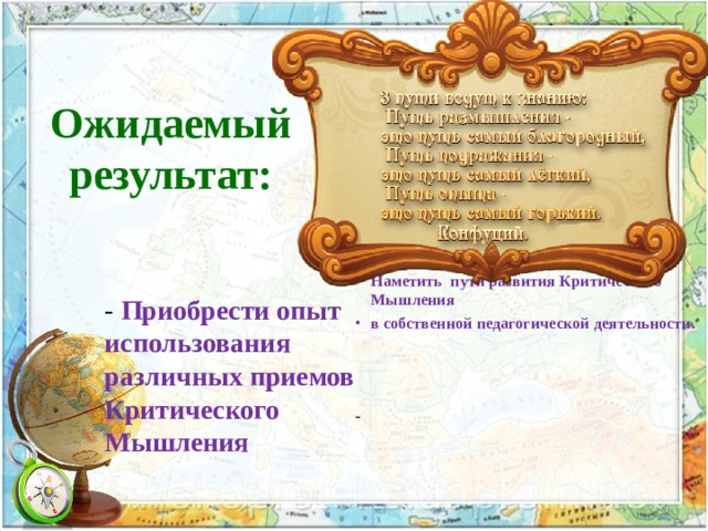 Ожидаемый результат:   Наметить пути развития Критического Мышления в собственной педагогической деятельности. - - Приобрести опыт использования различных приемов Критического Мышления  