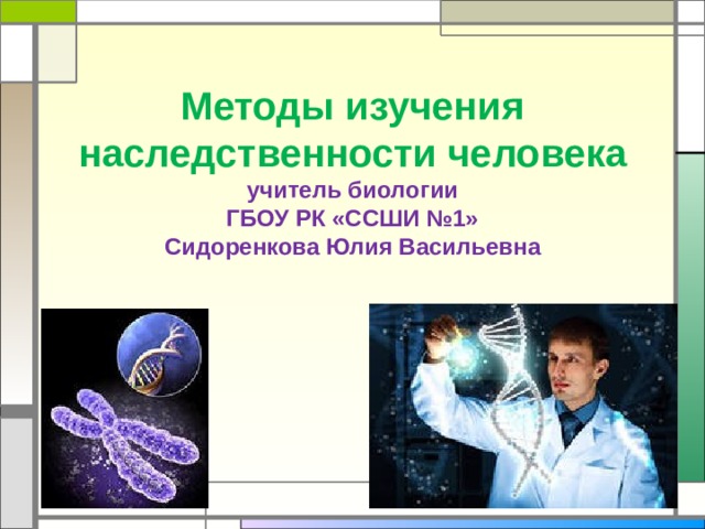 Методы изучения наследственности человека  учитель биологии  ГБОУ РК «ССШИ №1»  Сидоренкова Юлия Васильевна 