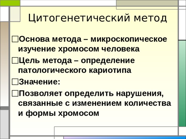 Цитогенетический метод Основа метода – микроскопическое изучение хромосом человека Цель метода – определение патологического кариотипа Значение: Позволяет определить нарушения, связанные с изменением количества и формы хромосом   