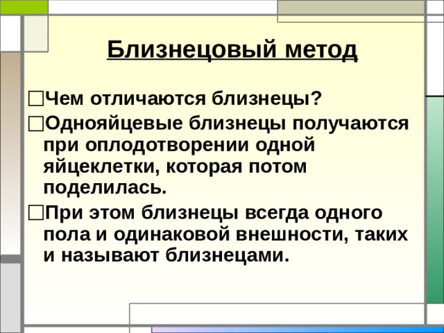 Близнецовый метод Чем отличаются близнецы? Однояйцевые близнецы получаются при оплодотворении одной яйцеклетки, которая потом поделилась. При этом близнецы всегда одного пола и одинаковой внешности, таких и называют близнецами. 