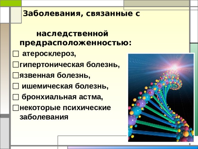  Заболевания, связанные с  наследственной предрасположенностью:  атеросклероз, гипертоническая болезнь, язвенная болезнь,  ишемическая болезнь,  бронхиальная астма, некоторые психические заболевания 