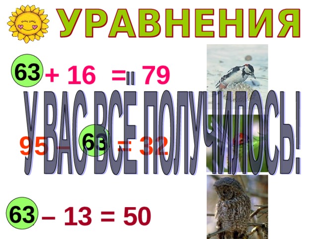 63 Х + 16 = 79 95 – У = 32  а – 13 = 50  63 63 