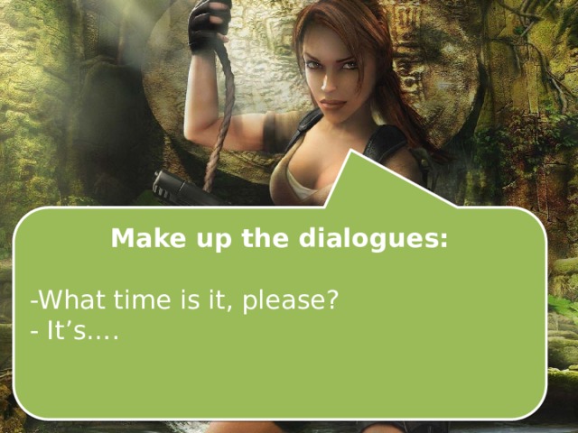 Make up the dialogues:  -What time is it, please? - It’s…. 