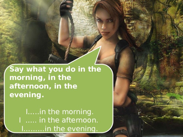 Say what you do in the morning, in the afternoon, in the evening.  I…..in the morning. I ….. in the afternoon.  I………in the evening. 