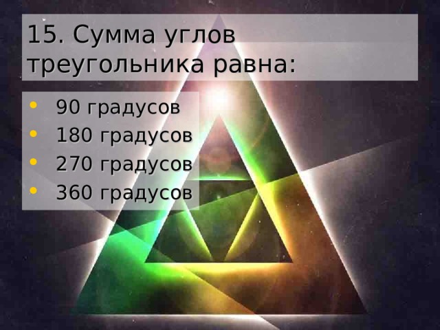 15. Сумма углов треугольника равна: 90 градусов 180 градусов 270 градусов 360 градусов 