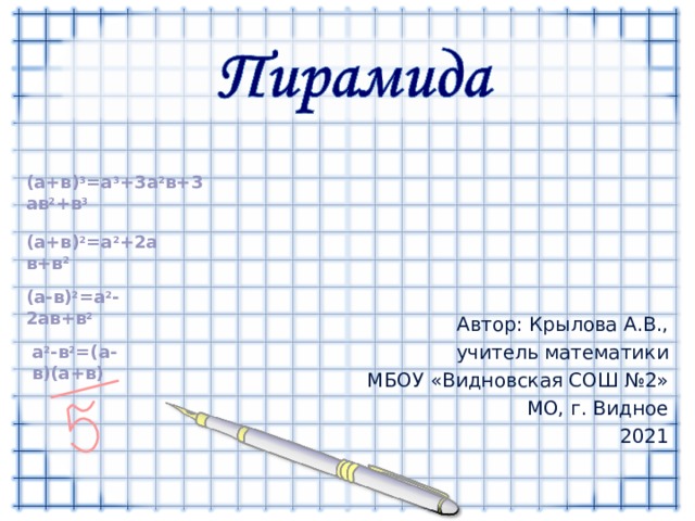 ( a +в) 3 =a 3 +3 a 2 в + 3 a в 2 +в 3 ( a +в) 2 =a 2 + 2a в + в 2 ( a- в) 2 =a 2 -2a в + в 2 Автор: Крылова А.В., учитель математики МБОУ «Видновская СОШ №2» МО, г. Видное 2021 a 2 - в 2 =(a- в )(a+ в ) 