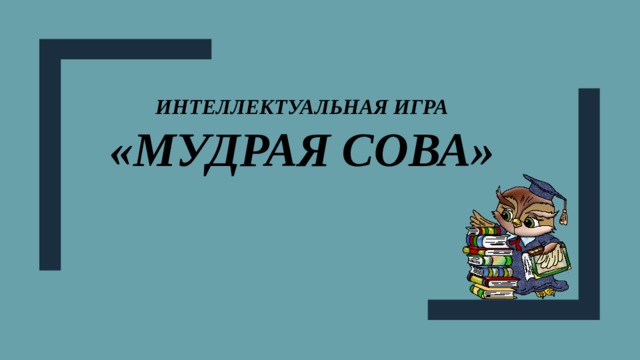 Интеллектуальная ИГРА  «Мудрая сова» 