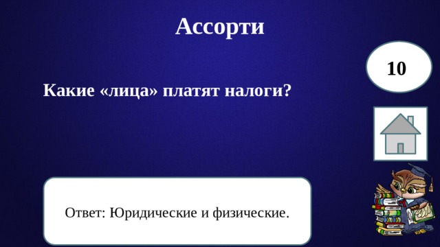 Ассорти 10 Какие «лица» платят налоги? Ответ: Юридические и физические. 