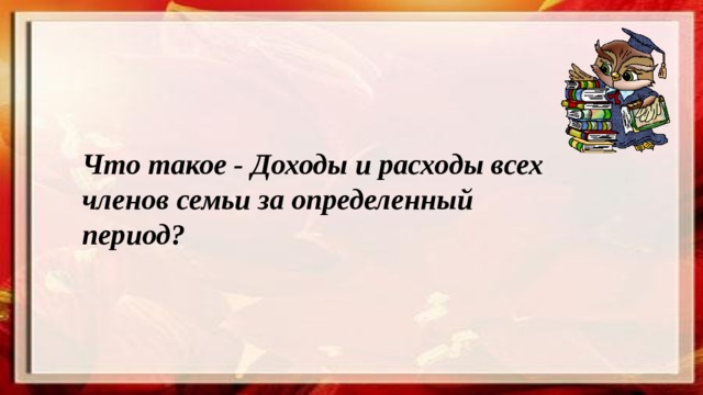 Что такое - Доходы и расходы всех членов семьи за определенный период? 