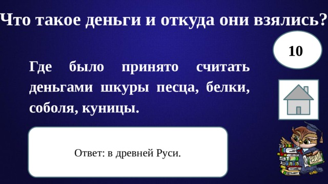 Что такое деньги и откуда они взялись? 10 Где было принято считать деньгами шкуры песца, белки, соболя, куницы. Ответ: в древней Руси. 