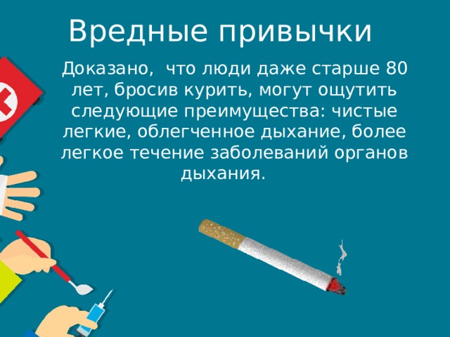 Вредные привычки  Доказано,  что люди даже старше 80 лет, бросив курить, могут ощутить следующие преимущества: чистые легкие, облегченное дыхание, более легкое течение заболеваний органов дыхания.      