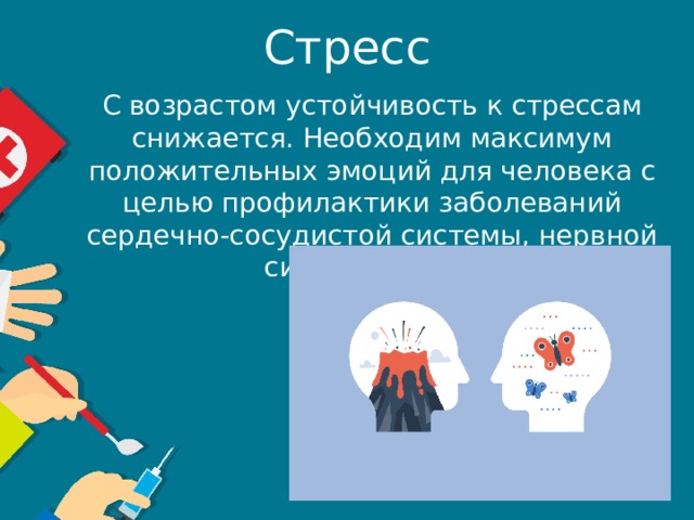 Стресс С возрастом устойчивость к стрессам снижается. Необходим максимум положительных эмоций для человека с целью профилактики заболеваний сердечно-сосудистой системы, нервной системы и т. д. 