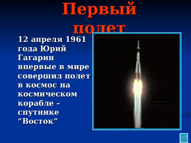 Первый полет  12 апреля 1961 года Юрий Гагарин впервые в мире совершил полет в космос на космическом корабле – спутнике “ Восток ” 