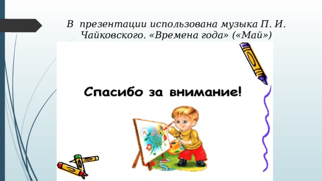 В презентации использована музыка П. И. Чайковского. «Времена года» («Май») 