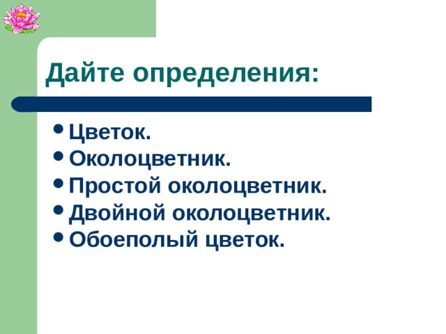 Дайте определения: Цветок. Околоцветник. Простой околоцветник. Двойной околоцветник. Обоеполый цветок.