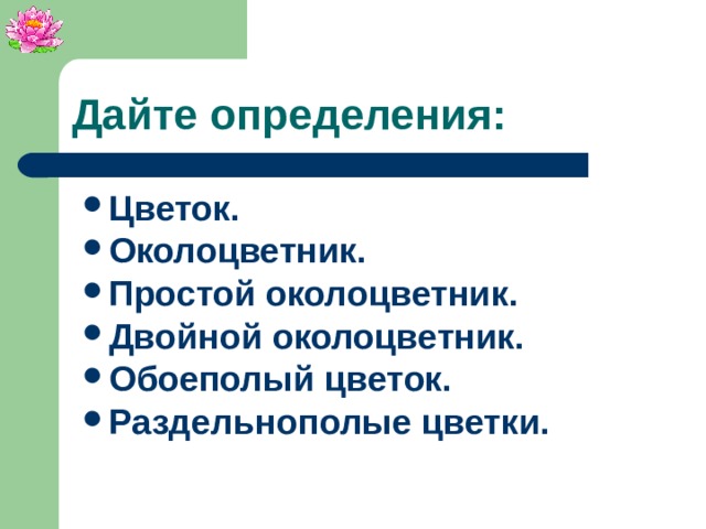 Дайте определения: Цветок. Околоцветник. Простой околоцветник. Двойной околоцветник. Обоеполый цветок. Раздельнополые цветки.