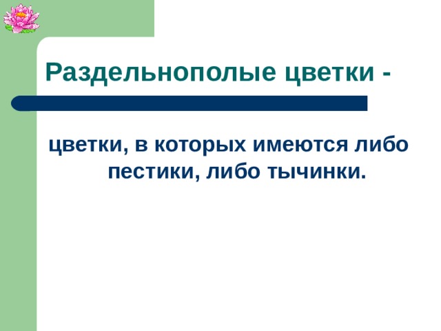 Раздельнополые цветки - цветки, в которых имеются либо пестики, либо тычинки.