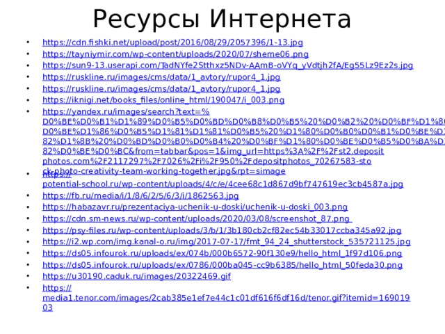 Ресурсы Интернета https:// cdn.fishki.net/upload/post/2016/08/29/2057396/1-13.jpg https:// tayniymir.com/wp-content/uploads/2020/07/sheme06.png https:// sun9-13.userapi.com/TadNYfe2Stthxz5NDv-AAmB-oVYq_yVdtjh2fA/Eg55Lz9Ez2s.jpg https:// ruskline.ru/images/cms/data/1_avtory/rupor4_1.jpg https:// ruskline.ru/images/cms/data/1_avtory/rupor4_1.jpg https:// iknigi.net/books_files/online_html/190047/i_003.png https://yandex.ru/images/search?text=% D0%BE%D0%B1%D1%89%D0%B5%D0%BD%D0%B8%D0%B5%20%D0%B2%20%D0%BF%D1%80%D0%BE%D1%86%D0%B5%D1%81%D1%81%D0%B5%20%D1%80%D0%B0%D0%B1%D0%BE%D1%82%D1%8B%20%D0%BD%D0%B0%D0%B4%20%D0%BF%D1%80%D0%BE%D0%B5%D0%BA%D1%82%D0%BE%D0%BC&from=tabbar&pos=1&img_url=https%3A%2F%2Fst2.depositphotos.com%2F2117297%2F7026%2Fi%2F950%2Fdepositphotos_70267583-stock-photo-creativity-team-working-together.jpg&rpt=simage https:// potential-school.ru/wp-content/uploads/4/c/e/4cee68c1d867d9bf747619ec3cb4587a.jpg https:// fb.ru/media/i/1/8/6/2/5/6/3/i/1862563.jpg https:// habazavr.ru/prezentaciya-uchenik-u-doski/uchenik-u-doski_003.png https://cdn.sm-news.ru/wp-content/uploads/2020/03/08/screenshot_87.png https :// psy-files.ru/wp-content/uploads/3/b/1/3b180cb2cf82ec54b33017ccba345a92.jpg https:// i2.wp.com/img.kanal-o.ru/img/2017-07-17/fmt_94_24_shutterstock_535721125.jpg https:// ds05.infourok.ru/uploads/ex/074b/000b6572-90f130e9/hello_html_1f97d106.png https:// ds05.infourok.ru/uploads/ex/0786/000ba045-cc9b6385/hello_html_50feda30.png https:// u30190.caduk.ru/images/20322469.gif https:// media1.tenor.com/images/2cab385e1ef7e44c1c01df616f6df16d/tenor.gif?itemid=16901903 