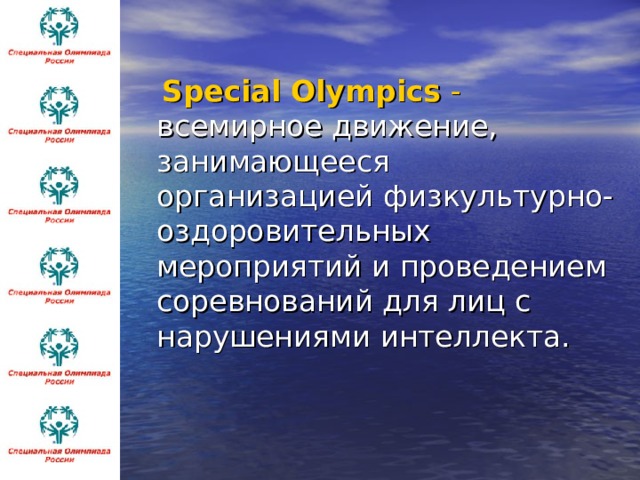  Special Olympics - всемирное движение, занимающееся организацией физкультурно-оздоровительных мероприятий и проведением соревнований для лиц с нарушениями интеллекта. 