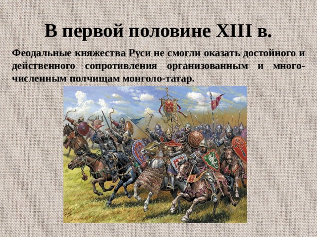 В первой половине XIII в. Феодальные княжества Руси не смогли оказать достойного и действенного сопротивления организованным и много-численным полчищам монголо-татар. 