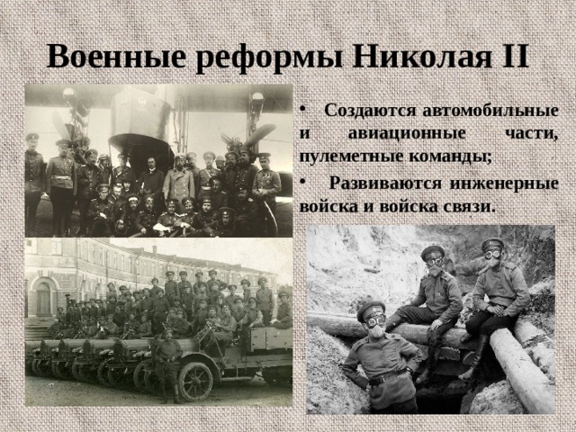 Военные реформы Николая II  Создаются автомобильные и авиационные части, пулеметные команды;  Развиваются инженерные войска и войска связи.  
