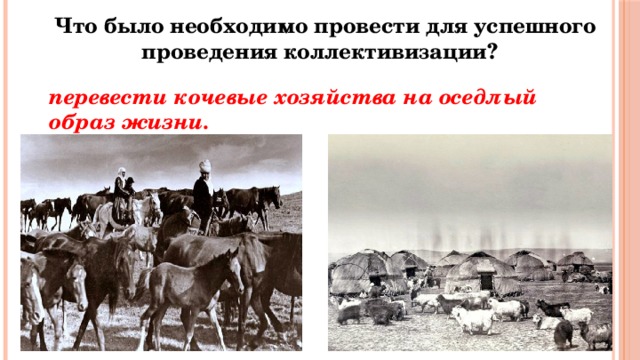  Что было необходимо провести для успешного проведения коллективизации? перевести кочевые хозяйства на оседлый образ жизни. 