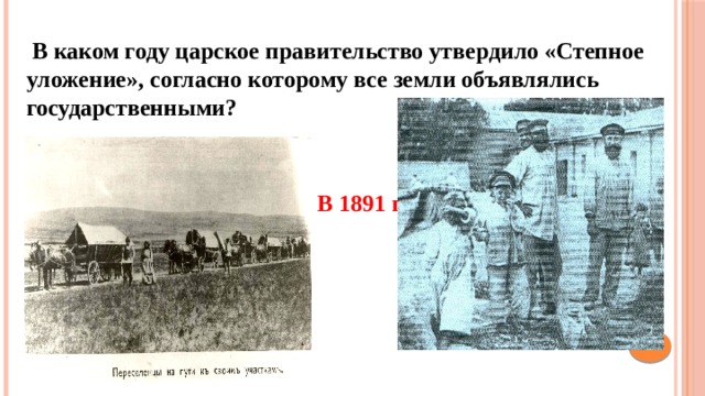  В каком году царское правительство утвердило «Степное уложение», согласно которому все земли объявлялись государственными? В 1891 г. 