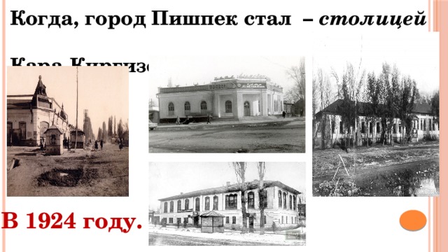 Когда, город Пишпек стал – столицей   Кара-Киргизской АО? В 1924 году. 