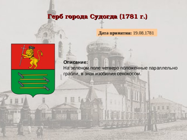 Герб города Судогда (1781 г.)  Дата принятия: 19.08.1781 Описание:  На зеленом поле четверо положенные параллельно грабли, в знак изобилия сенокосом. 