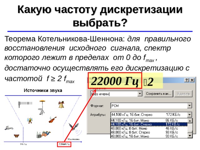 Какую частоту дискретизации выбрать? ©  Ю.А. Чиркин МОУ СОШ №19 г. Мичуринск, 2009-2010 Теорема Котельникова-Шеннона: для правильного восстановления исходного сигнала, спектр которого лежит в пределах от 0 до f max , достаточно осуществлять его дискретизацию с частотой f ≥ 2 f max   2 22000 Гц 