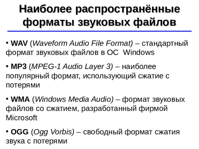 Наиболее распространённые форматы звуковых файлов ©  Ю.А. Чиркин МОУ СОШ №19 г. Мичуринск, 2009-2010  WAV  ( Waveform Audio File Format) – стандартный формат звуковых файлов в ОС Windows  MP3  ( MPEG-1 Audio Layer 3) –  наиболее популярный формат, использующий сжатие с потерями  WMA  ( Windows Media Audio ) –  формат звуковых файлов со сжатием, разработанный фирмой Microsoft  OGG  ( Ogg Vorbis) – свободный формат сжатия звука с потерями 