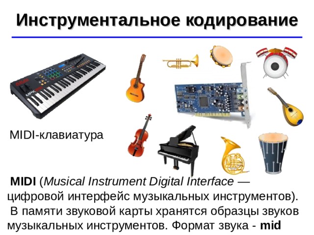 Инструментальное кодирование ©  Ю.А. Чиркин МОУ СОШ №19 г. Мичуринск, 2009-2010 MIDI -клавиатура  MIDI ( Musical Instrument Digital Interface — цифровой интерфейс музыкальных инструментов).  В памяти звуковой карты хранятся образцы звуков музыкальных инструментов. Формат звука - mid 